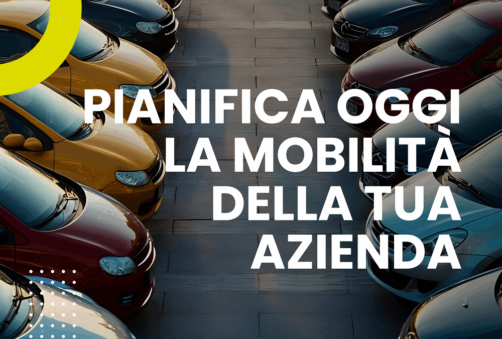 PIANIFICA OGGI LA MOBILITÀ DELLA TUA AZIENDA